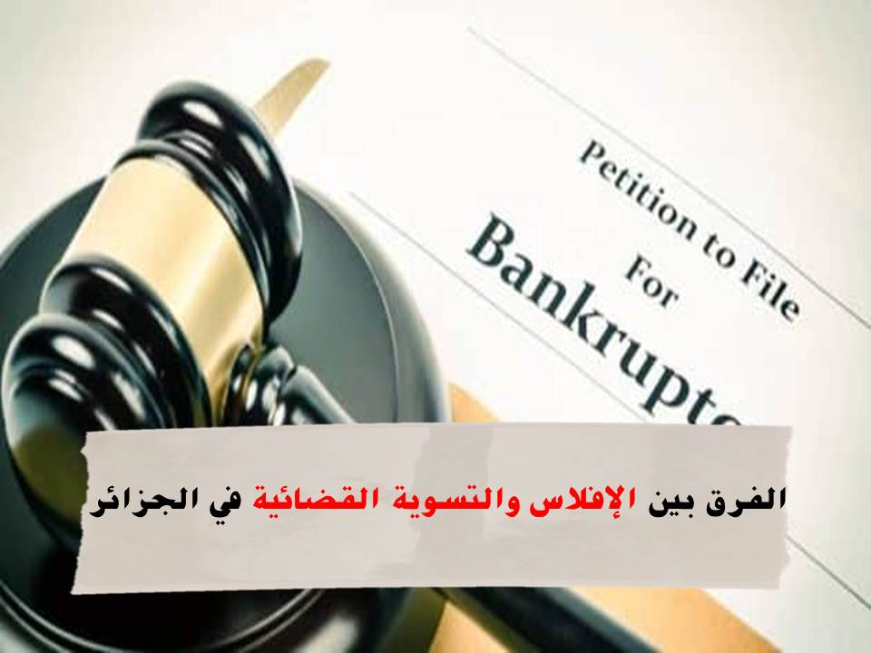 الفرق بين الإفلاس والتسوية القضائية و 3 أنواع لـ الإفلاس في القانون الجزائري