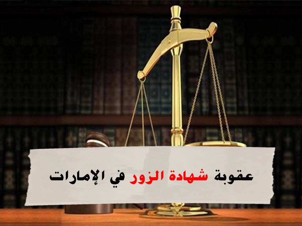 عقوبة شهادة الزور في القانون الإماراتي وأقوى 4 دفوع في تهم شهادة الزور